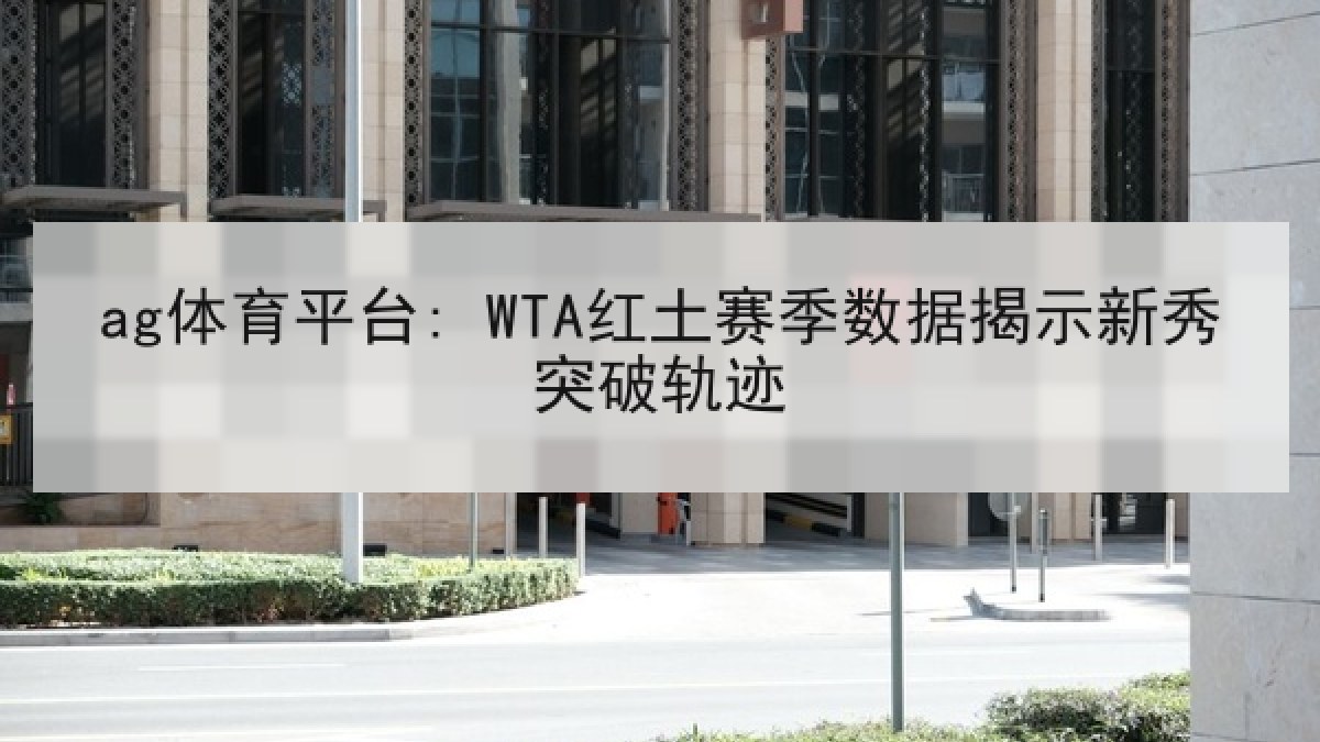 ag体育平台: WTA红土赛季数据揭示新秀突破轨迹