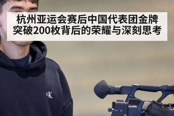 杭州亚运会赛后中国代表团金牌突破200枚背后的荣耀与深刻思考