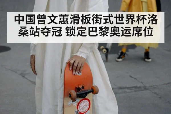 中国曾文蕙滑板街式世界杯洛桑站夺冠 锁定巴黎奥运席位