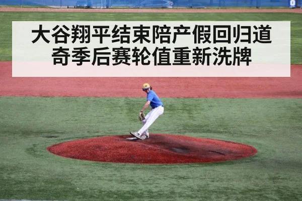 大谷翔平结束陪产假回归道奇季后赛轮值重新洗牌