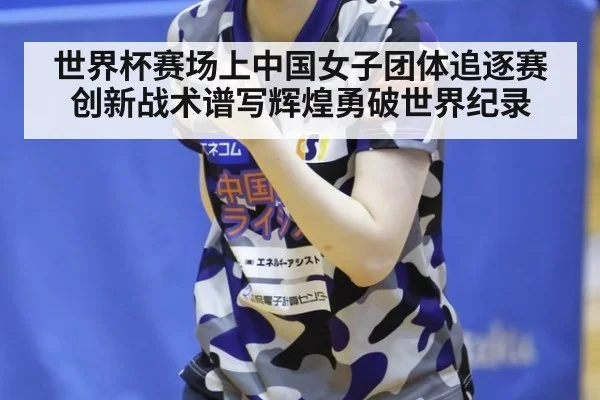 世界杯赛场上中国女子团体追逐赛创新战术谱写辉煌勇破世界纪录