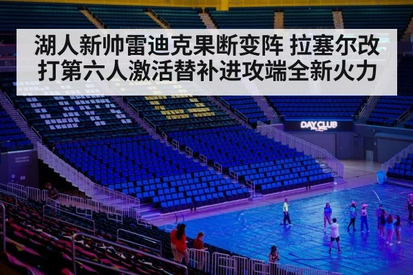 湖人新帅雷迪克果断变阵 拉塞尔改打第六人激活替补进攻端全新火力