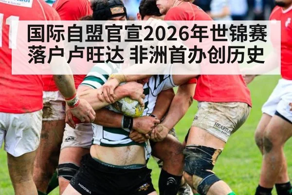 国际自盟官宣2026年世锦赛落户卢旺达 非洲首办创历史