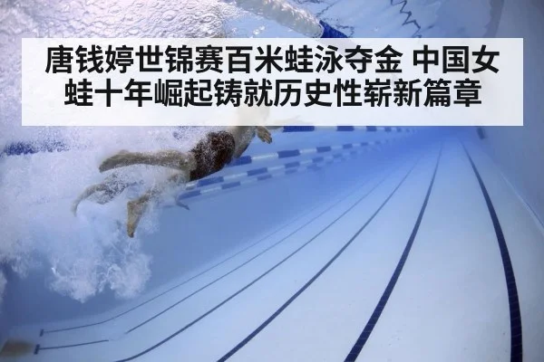 唐钱婷世锦赛百米蛙泳夺金 中国女蛙十年崛起铸就历史性崭新篇章