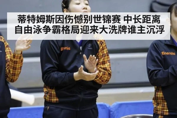 蒂特姆斯因伤憾别世锦赛 中长距离自由泳争霸格局迎来大洗牌谁主沉浮